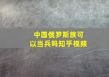 中国俄罗斯族可以当兵吗知乎视频