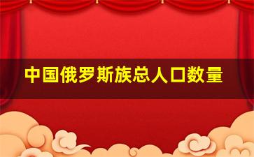 中国俄罗斯族总人口数量