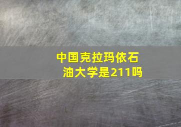 中国克拉玛依石油大学是211吗