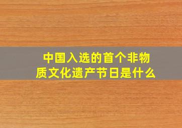 中国入选的首个非物质文化遗产节日是什么