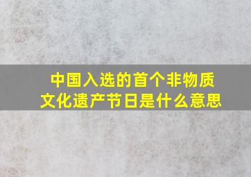 中国入选的首个非物质文化遗产节日是什么意思