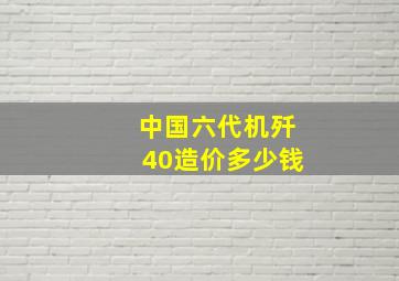 中国六代机歼40造价多少钱