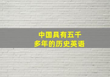 中国具有五千多年的历史英语