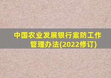 中国农业发展银行案防工作管理办法(2022修订)