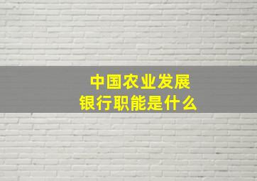 中国农业发展银行职能是什么