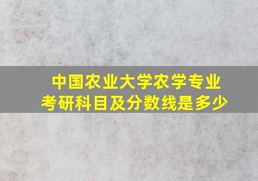 中国农业大学农学专业考研科目及分数线是多少