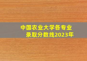 中国农业大学各专业录取分数线2023年