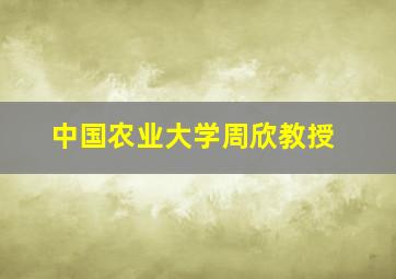 中国农业大学周欣教授