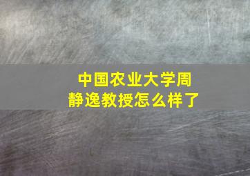 中国农业大学周静逸教授怎么样了