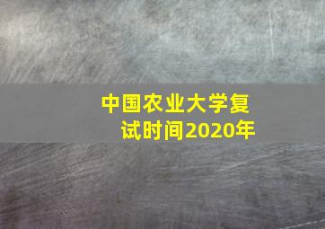 中国农业大学复试时间2020年