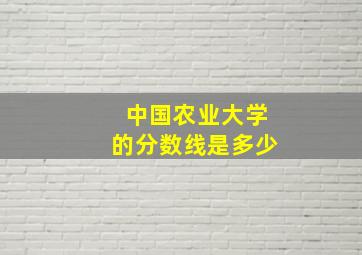 中国农业大学的分数线是多少