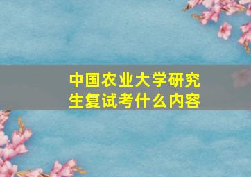 中国农业大学研究生复试考什么内容