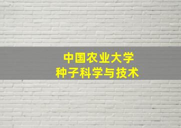 中国农业大学种子科学与技术