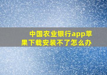 中国农业银行app苹果下载安装不了怎么办