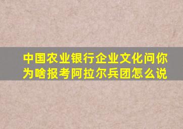 中国农业银行企业文化问你为啥报考阿拉尔兵团怎么说