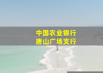 中国农业银行唐山广场支行