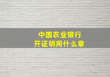 中国农业银行开证明用什么章