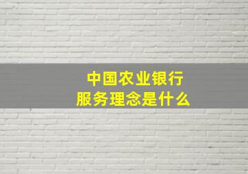 中国农业银行服务理念是什么