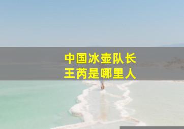 中国冰壶队长王芮是哪里人