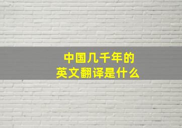 中国几千年的英文翻译是什么