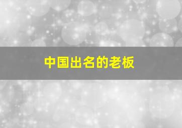 中国出名的老板