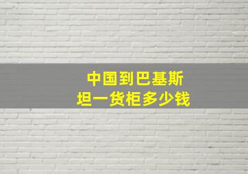 中国到巴基斯坦一货柜多少钱