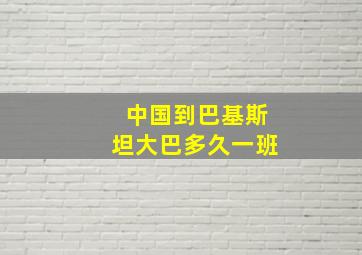 中国到巴基斯坦大巴多久一班