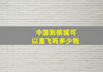 中国到槟城可以直飞吗多少钱