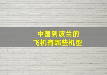 中国到波兰的飞机有哪些机型