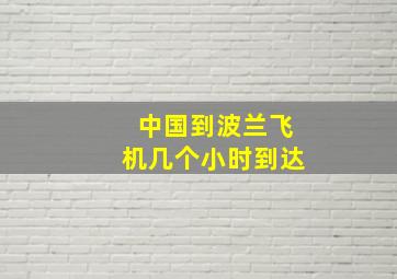 中国到波兰飞机几个小时到达