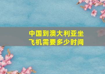 中国到澳大利亚坐飞机需要多少时间