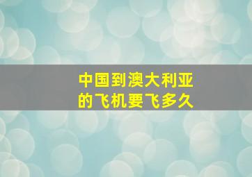 中国到澳大利亚的飞机要飞多久