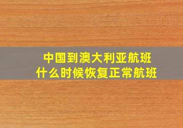 中国到澳大利亚航班什么时候恢复正常航班