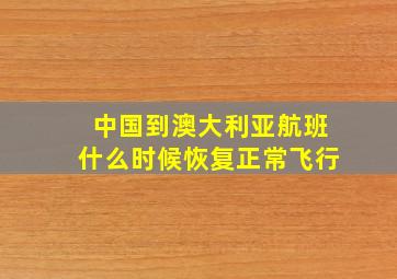 中国到澳大利亚航班什么时候恢复正常飞行