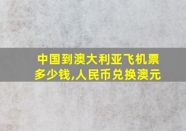 中国到澳大利亚飞机票多少钱,人民币兑换澳元