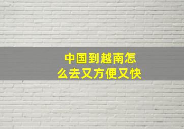 中国到越南怎么去又方便又快