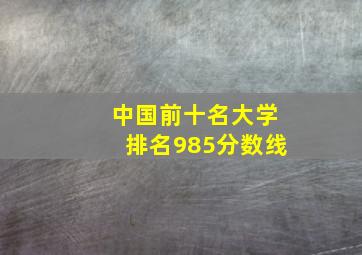 中国前十名大学排名985分数线