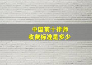 中国前十律师收费标准是多少