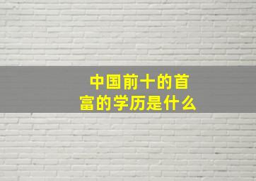 中国前十的首富的学历是什么