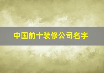 中国前十装修公司名字