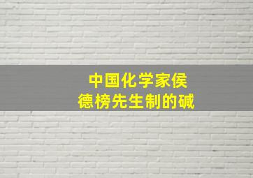 中国化学家侯德榜先生制的碱