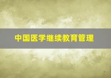 中国医学继续教育管理