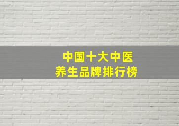 中国十大中医养生品牌排行榜