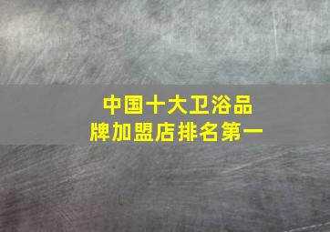 中国十大卫浴品牌加盟店排名第一