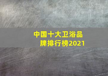 中国十大卫浴品牌排行榜2021