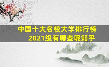 中国十大名校大学排行榜2021级有哪些呢知乎