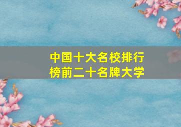 中国十大名校排行榜前二十名牌大学