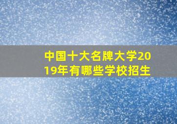 中国十大名牌大学2019年有哪些学校招生