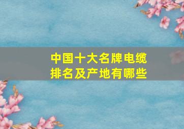 中国十大名牌电缆排名及产地有哪些