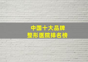 中国十大品牌整形医院排名榜